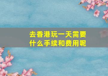 去香港玩一天需要什么手续和费用呢