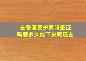 去香港要护照吗签证吗要多久能下来呢现在