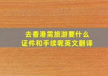 去香港需旅游要什么证件和手续呢英文翻译