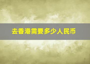 去香港需要多少人民币