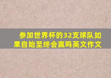 参加世界杯的32支球队如果自始至终会赢吗英文作文