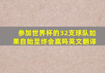 参加世界杯的32支球队如果自始至终会赢吗英文翻译