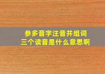 参多音字注音并组词三个读音是什么意思啊