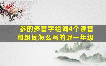 参的多音字组词4个读音和组词怎么写的呢一年级