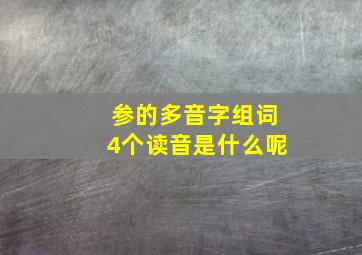 参的多音字组词4个读音是什么呢