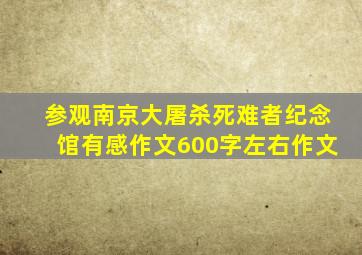 参观南京大屠杀死难者纪念馆有感作文600字左右作文