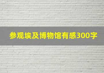 参观埃及博物馆有感300字