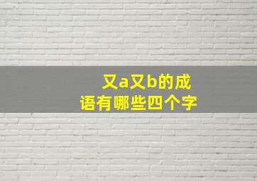 又a又b的成语有哪些四个字