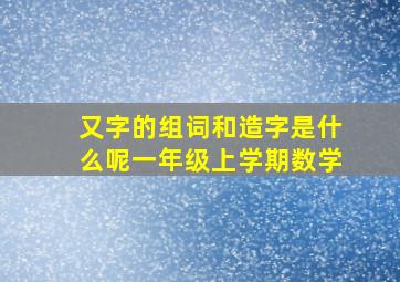 又字的组词和造字是什么呢一年级上学期数学