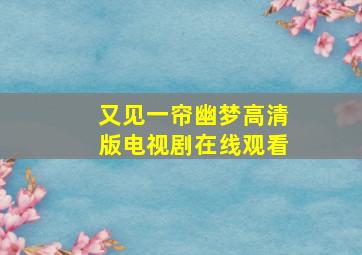 又见一帘幽梦高清版电视剧在线观看