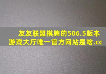 友友联盟棋牌的506.5版本游戏大厅唯一官方网站是啥.cc