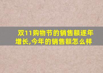 双11购物节的销售额逐年增长,今年的销售额怎么样