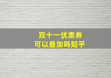 双十一优惠券可以叠加吗知乎