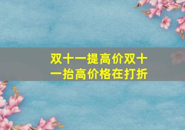 双十一提高价双十一抬高价格在打折