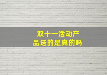 双十一活动产品送的是真的吗