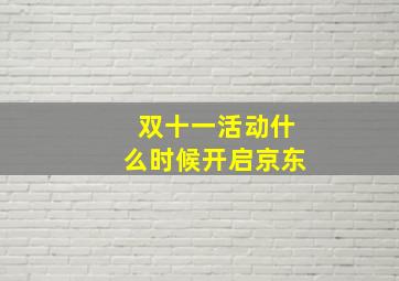 双十一活动什么时候开启京东