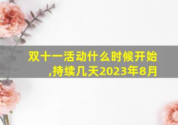 双十一活动什么时候开始,持续几天2023年8月