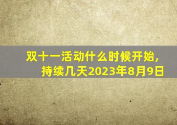 双十一活动什么时候开始,持续几天2023年8月9日