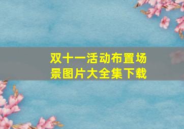 双十一活动布置场景图片大全集下载