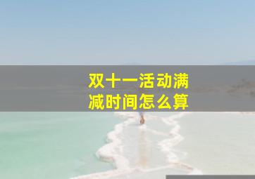 双十一活动满减时间怎么算