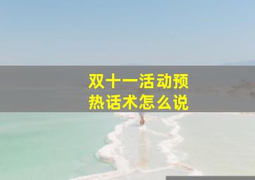 双十一活动预热话术怎么说