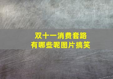 双十一消费套路有哪些呢图片搞笑