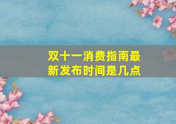 双十一消费指南最新发布时间是几点