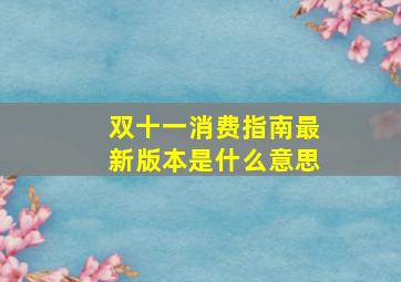 双十一消费指南最新版本是什么意思