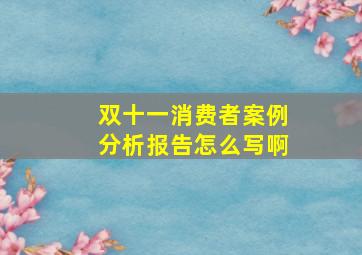 双十一消费者案例分析报告怎么写啊