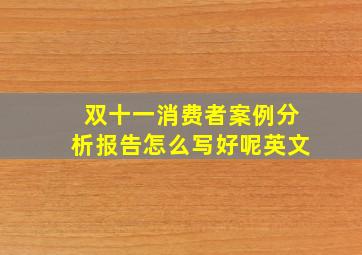 双十一消费者案例分析报告怎么写好呢英文