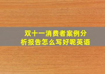 双十一消费者案例分析报告怎么写好呢英语