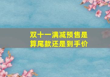 双十一满减预售是算尾款还是到手价