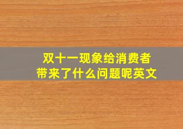 双十一现象给消费者带来了什么问题呢英文