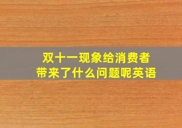 双十一现象给消费者带来了什么问题呢英语