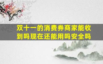 双十一的消费券商家能收到吗现在还能用吗安全吗