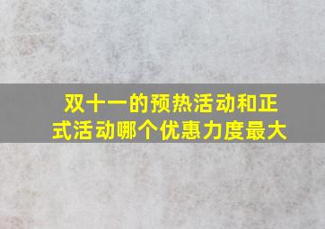 双十一的预热活动和正式活动哪个优惠力度最大