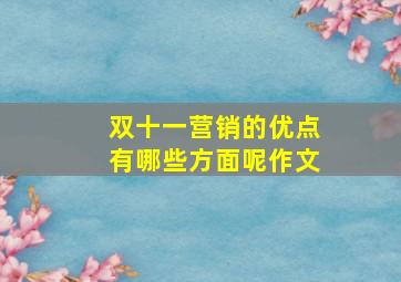 双十一营销的优点有哪些方面呢作文