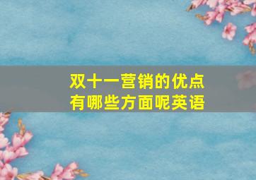 双十一营销的优点有哪些方面呢英语