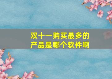 双十一购买最多的产品是哪个软件啊