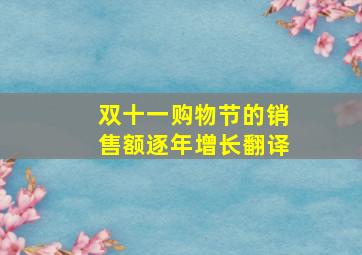 双十一购物节的销售额逐年增长翻译