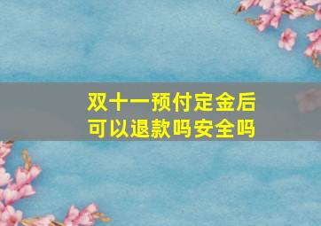 双十一预付定金后可以退款吗安全吗