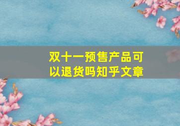 双十一预售产品可以退货吗知乎文章