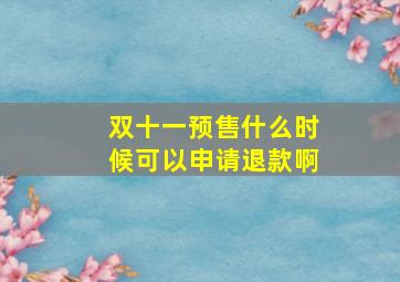 双十一预售什么时候可以申请退款啊