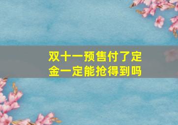 双十一预售付了定金一定能抢得到吗