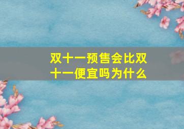 双十一预售会比双十一便宜吗为什么