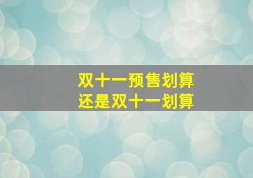 双十一预售划算还是双十一划算