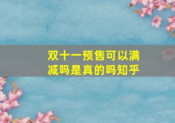 双十一预售可以满减吗是真的吗知乎