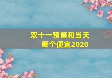 双十一预售和当天哪个便宜2020