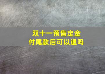 双十一预售定金付尾款后可以退吗