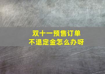 双十一预售订单不退定金怎么办呀